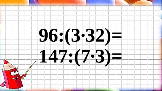 96:(3∙32)= 147:(7∙3)= 