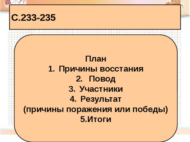 С.233-235 План Причины восстания  Повод Участники Результат (причины поражения или победы) 5.Итоги 