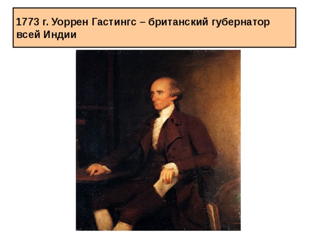 1773 г. Уоррен Гастингс – британский губернатор всей Индии 