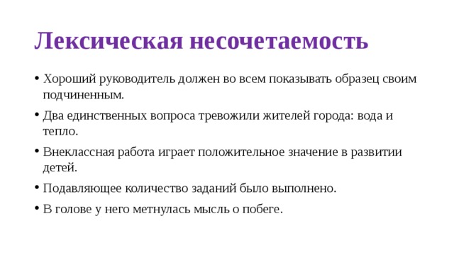 Лексическая несочетаемость Хороший руководитель должен во всем показывать образец своим подчиненным. Два единственных вопроса тревожили жителей города: вода и тепло. Внеклассная работа играет положительное значение в развитии детей. Подавляющее количество заданий было выполнено. В голове у него метнулась мысль о побеге. 