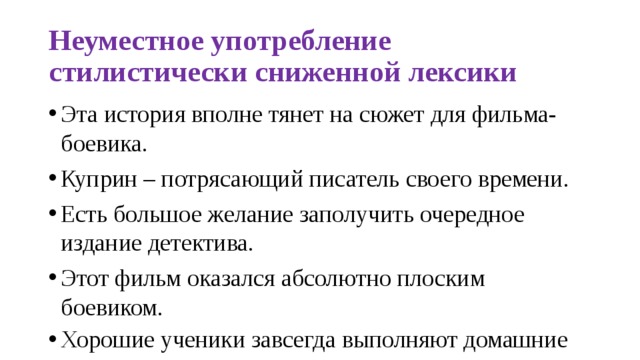 Неуместное употребление стилистически сниженной лексики Эта история вполне тянет на сюжет для фильма-боевика. Куприн – потрясающий писатель своего времени. Есть большое желание заполучить очередное издание детектива. Этот фильм оказался абсолютно плоским боевиком. Хорошие ученики завсегда выполняют домашние задания 