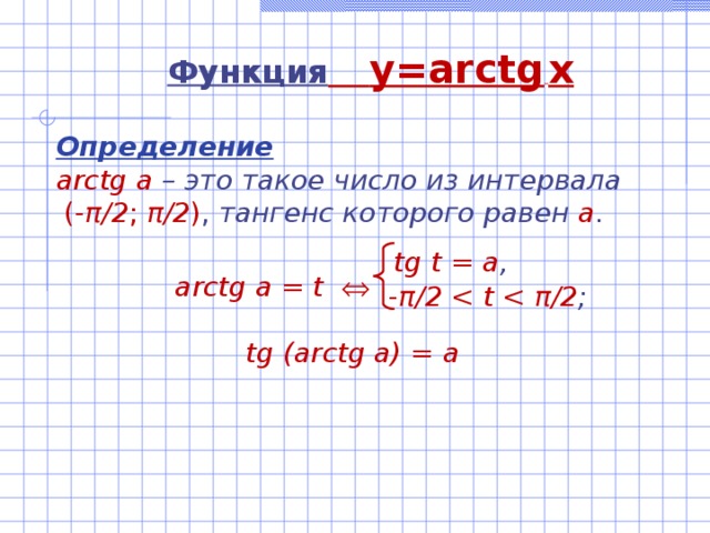 Функция  y=arctg  x Определение arctg а –  это такое число из интервала  ( - π /2 ; π /2 ) , тангенс которого равен а .           arctg а = t     tg (arctg a) = a tg t = а , - π /2  π /2 ; 