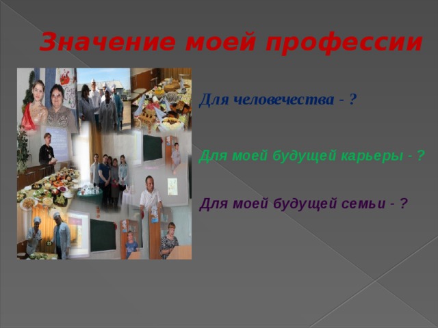 Значение моей профессии Для человечества - ? Для моей будущей карьеры - ?  Для моей будущей семьи - ? 
