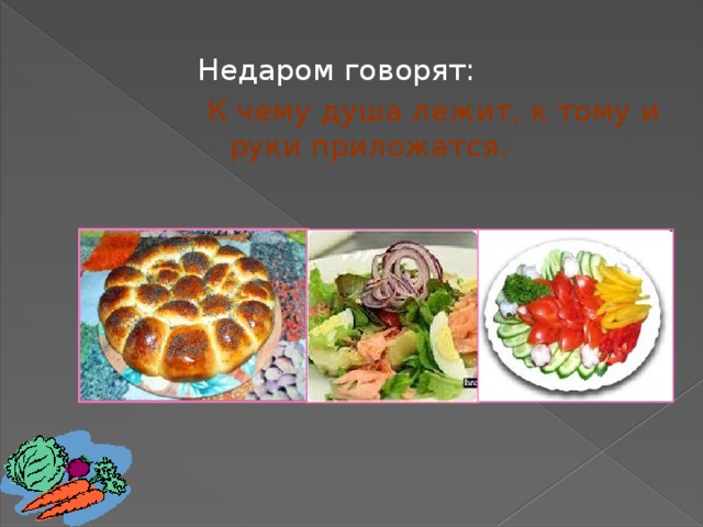 Недаром говорят:   К чему душа лежит, к тому и руки приложатся. 