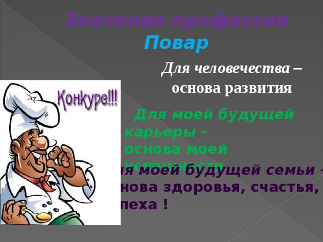 Значение профессии Повар  Для человечества – основа развития  Для моей будущей карьеры – основа моей успешности Для моей будущей семьи – основа здоровья, счастья, успеха ! 