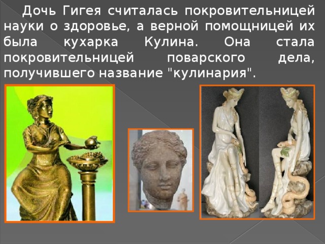  Дочь Гигея считалась покровительницей науки о здоровье, а верной помощницей их была кухарка Кулина. Она стала покровительницей поварского дела, получившего название 