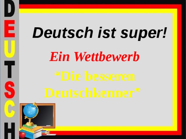 Deutsch ist super! Ein Wettbewerb “ Die besseren Deutschkenner”