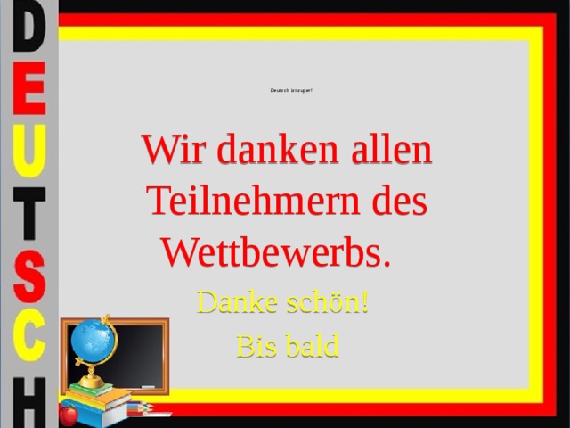 Wir danken allen Teilnehmern des Wettbewerbs. Danke schön! Bis bald Deutsch ist super!