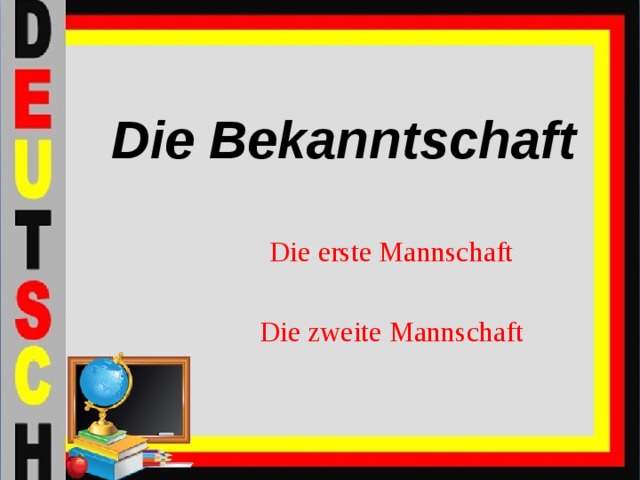 Die Bekanntschaft Die erste Mannschaft Die zweite Mannschaft