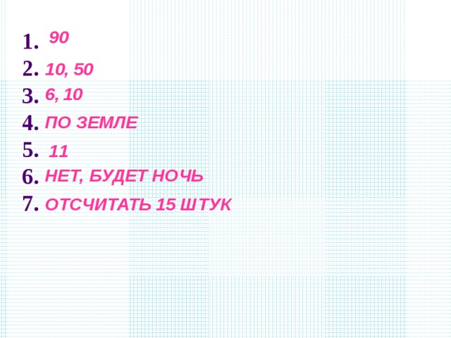 90 1. 2. 3. 4. 5. 6. 7.  10, 50 6, 10 ПО ЗЕМЛЕ 11 НЕТ, БУДЕТ НОЧЬ ОТСЧИТАТЬ 15 ШТУК 