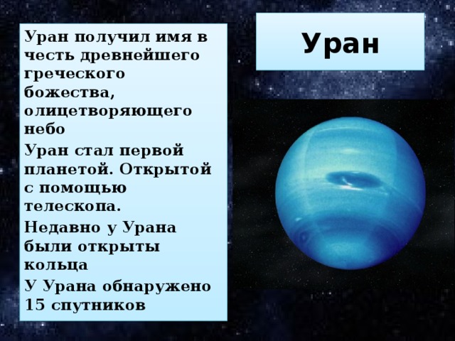 Уран Уран получил имя в честь древнейшего греческого божества, олицетворяющего небо Уран стал первой планетой. Открытой с помощью телескопа. Недавно у Урана были открыты кольца У Урана обнаружено 15 спутников 