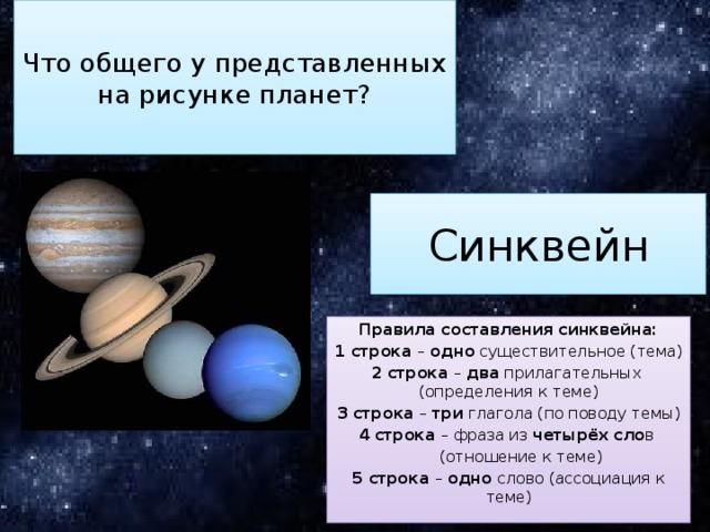  Что общего у представленных  на рисунке планет?   Синквейн Правила составления синквейна: 1 строка – одно существительное (тема) 2 строка – два прилагательных (определения к теме) 3 строка – три глагола (по поводу темы) 4 строка – фраза из четырёх сло в  (отношение к теме) 5 строка – одно слово (ассоциация к теме) 