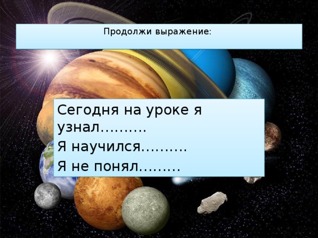 Продолжи выражение:   Сегодня на уроке я узнал………. Я научился………. Я не понял……… 