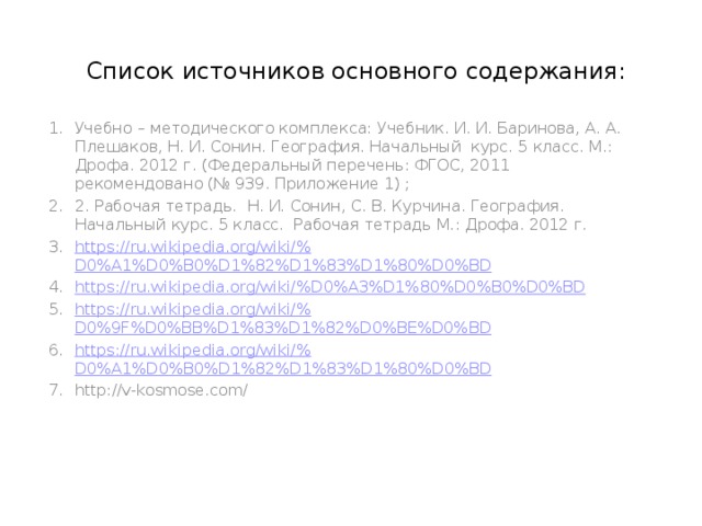 Список источников основного содержания: Учебно – методического комплекса: Учебник. И. И. Баринова, А. А. Плешаков, Н. И. Сонин. География. Начальный  курс. 5 класс. М.: Дрофа. 2012 г. (Федеральный перечень: ФГОС, 2011  рекомендовано (№ 939. Приложение 1) ; 2. Рабочая тетрадь.  Н. И. Сонин, С. В. Курчина. География. Начальный курс. 5 класс.  Рабочая тетрадь М.: Дрофа. 2012 г.   https://ru.wikipedia.org/wiki/% D0%A1%D0%B0%D1%82%D1%83%D1%80%D0%BD https://ru.wikipedia.org/wiki/% D0%A3%D1%80%D0%B0%D0%BD https://ru.wikipedia.org/wiki/% D0%9F%D0%BB%D1%83%D1%82%D0%BE%D0%BD https://ru.wikipedia.org/wiki/% D0%A1%D0%B0%D1%82%D1%83%D1%80%D0%BD http://v-kosmose.com/ 