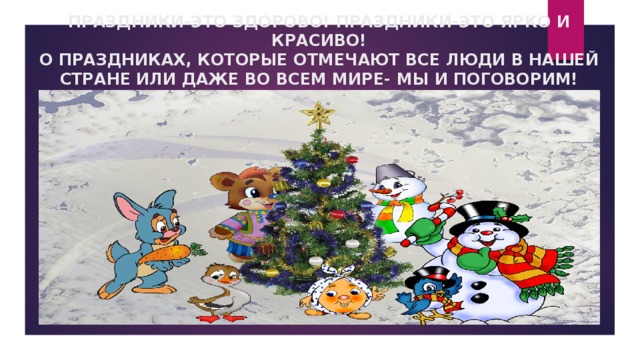 ПРАЗДНИКИ-ЭТО ЗДОРОВО! ПРАЗДНИКИ-ЭТО ЯРКО И КРАСИВО!  О ПРАЗДНИКАХ, КОТОРЫЕ ОТМЕЧАЮТ ВСЕ ЛЮДИ В НАШЕЙ СТРАНЕ ИЛИ ДАЖЕ ВО ВСЕМ МИРЕ- МЫ И ПОГОВОРИМ! 
