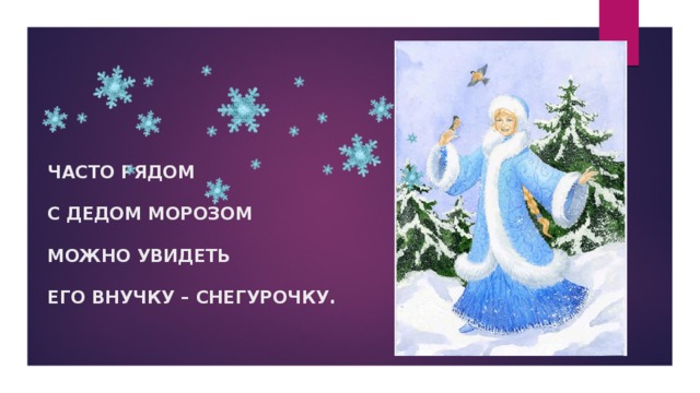 ЧАСТО РЯДОМ  С ДЕДОМ МОРОЗОМ  МОЖНО УВИДЕТЬ  ЕГО ВНУЧКУ – СНЕГУРОЧКУ. 