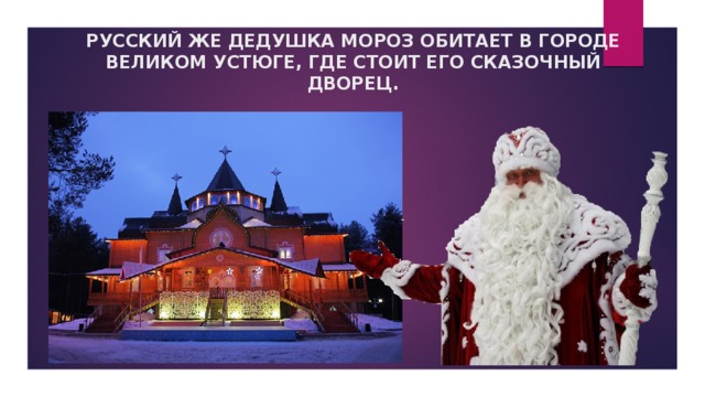 РУССКИЙ ЖЕ ДЕДУШКА МОРОЗ ОБИТАЕТ В ГОРОДЕ ВЕЛИКОМ УСТЮГЕ, ГДЕ СТОИТ ЕГО СКАЗОЧНЫЙ ДВОРЕЦ. 