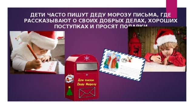 ДЕТИ ЧАСТО ПИШУТ ДЕДУ МОРОЗУ ПИСЬМА, ГДЕ РАССКАЗЫВАЮТ О СВОИХ ДОБРЫХ ДЕЛАХ, ХОРОШИХ ПОСТУПКАХ И ПРОСЯТ ПОДАРКИ 