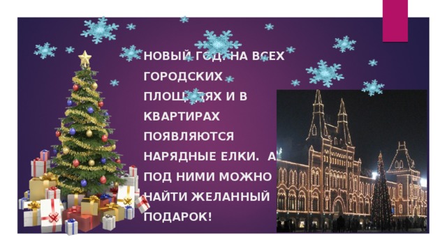 НОВЫЙ ГОД. НА ВСЕХ ГОРОДСКИХ ПЛОЩАДЯХ И В КВАРТИРАХ ПОЯВЛЯЮТСЯ НАРЯДНЫЕ ЕЛКИ. А ПОД НИМИ МОЖНО НАЙТИ ЖЕЛАННЫЙ ПОДАРОК! 