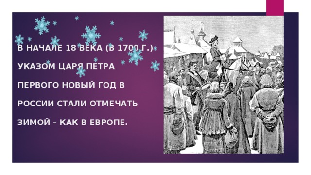 В НАЧАЛЕ 18 ВЕКА (В 1700 Г.) УКАЗОМ ЦАРЯ ПЕТРА ПЕРВОГО НОВЫЙ ГОД В РОССИИ СТАЛИ ОТМЕЧАТЬ ЗИМОЙ – КАК В ЕВРОПЕ. 