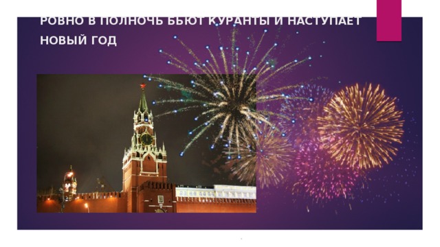 РОВНО В ПОЛНОЧЬ БЬЮТ КУРАНТЫ И НАСТУПАЕТ НОВЫЙ ГОД 