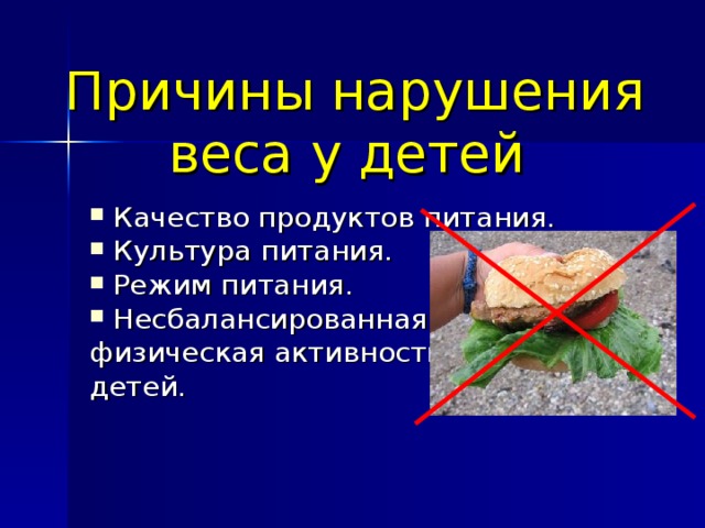   Причины нарушения веса у детей Качество продуктов питания. Культура питания. Режим питания. Несбалансированная физическая активность детей. 