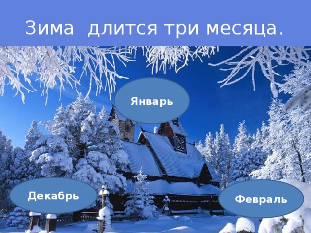 Январь Зима длится три месяца . Декабрь Февраль 