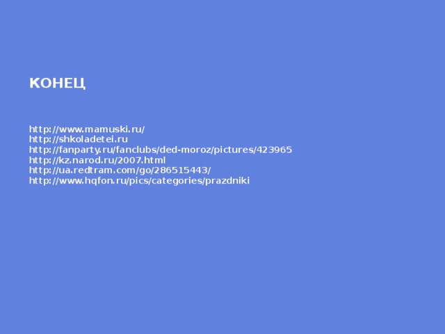    КОНЕЦ    http://www.mamuski.ru/  http://shkoladetei.ru  http://fanparty.ru/fanclubs/ded-moroz/pictures/423965  http://kz.narod.ru/2007.html  http://ua.redtram.com/go/286515443/  http://www.hqfon.ru/pics/categories/prazdniki 