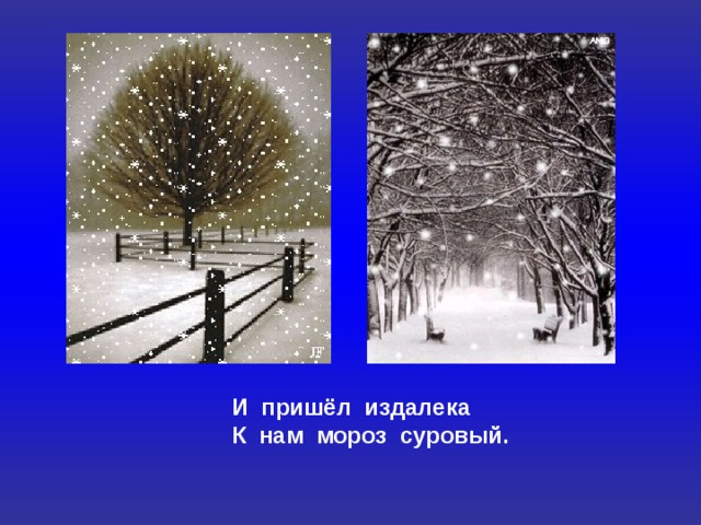 И пришёл издалека К нам мороз суровый. 