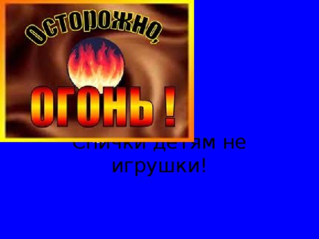 Спички детям не игрушки! 