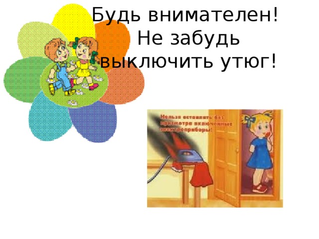 Будь внимателен!  Не забудь выключить утюг! 