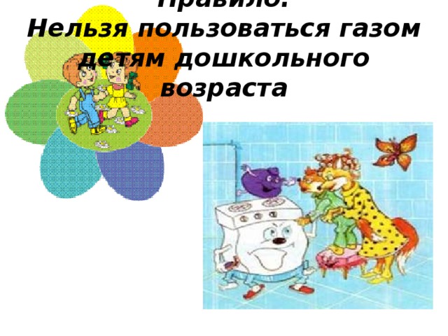 Правило:  Нельзя пользоваться газом детям дошкольного возраста 