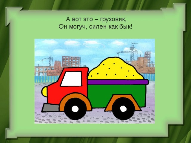 А вот это – грузовик,  Он могуч, силен как бык! 