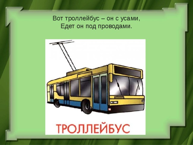  Вот троллейбус – он с усами,  Едет он под проводами. 
