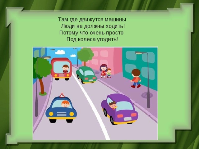      Там где движутся машины  Люди не должны ходить!  Потому что очень просто  Под колеса угодить! 