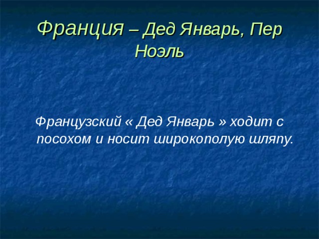 Франция – Дед Январь, Пер Ноэль   Французский « Дед Январь » ходит с посохом и носит широкополую шляпу. 