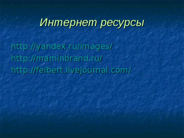 Интернет ресурсы http://yandex.ru/images / http://maminbrand.ru/ http://felbert.livejournal.com/ 