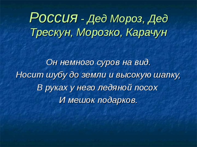 Россия - Дед Мороз, Дед Трескун, Морозко, Карачун  Он немного суров на вид. Носит шубу до земли и высокую шапку, В руках у него ледяной посох И мешок подарков. 