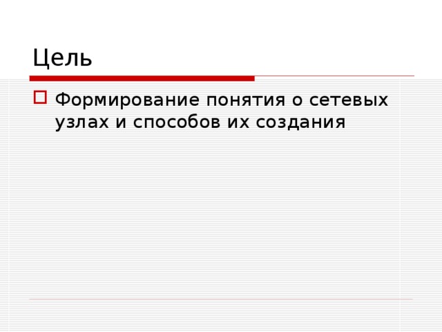 Цель Формирование понятия о сетевых узлах и способов их создания 