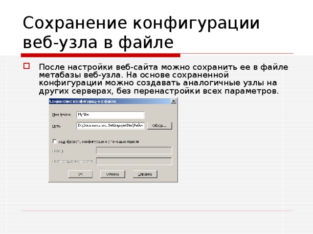Сохранение конфигурации веб-узла в файле После настройки веб-сайта можно сохранить ее в файле метабазы веб-узла. На основе сохраненной конфигурации можно создавать аналогичные узлы на других серверах, без перенастройки всех параметров. 