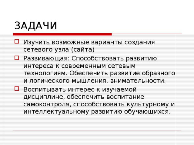 ЗАДАЧИ Изучить возможные варианты создания сетевого узла (сайта) Развивающая: Способствовать развитию интереса к современным сетевым технологиям. Обеспечить развитие образного и логического мышления, внимательности. Воспитывать интерес к изучаемой дисциплине, обеспечить воспитание самоконтроля, способствовать культурному и интеллектуальному развитию обучающихся.  