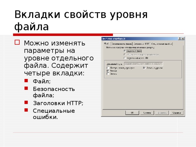 Вкладки свойств уровня файла Можно изменять параметры на уровне отдельного файла. Содержит четыре вкладки: Файл; Безопасность файла; Заголовки HTTP; Специальные ошибки. Файл; Безопасность файла; Заголовки HTTP; Специальные ошибки. 