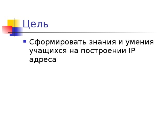 Цель Сформировать знания и умения учащихся на построении IP адреса 