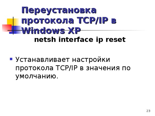 Переустановка протокола TCP/IP в Windows XP netsh interface ip reset  Устанавливает настройки протокола TCP/IP в значения по умолчанию.  