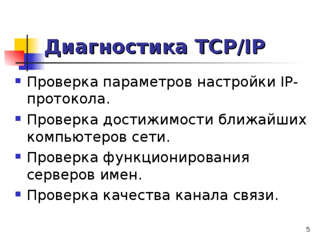 Диагностика TCP/IP  Проверка параметров настройки IP-протокола. Проверка достижимости ближайших компьютеров сети. Проверка функционирования серверов имен. Проверка качества канала связи.  