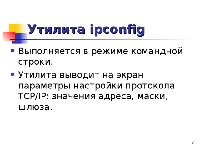 Утилита ipconfig Выполняется в режиме командной строки. Утилита выводит на экран параметры настройки протокола TCP/IP: значения адреса, маски, шлюза.  