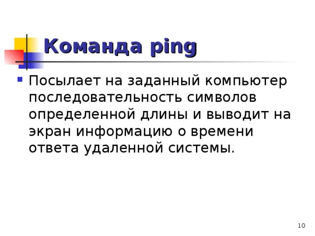 Команда ping Посылает на заданный компьютер последовательность символов определенной длины и выводит на экран информацию о времени ответа удаленной системы.  
