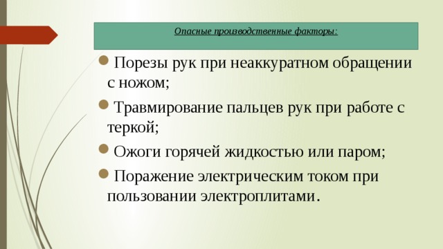 Опасные производственные факторы:   Порезы рук при неаккуратном обращении с ножом; Травмирование пальцев рук при работе с теркой; Ожоги горячей жидкостью или паром; Поражение электрическим током при пользовании электроплитами . 