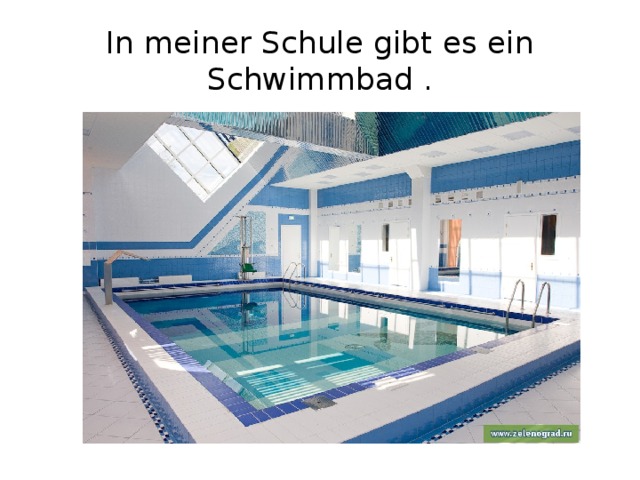 In meiner Schule gibt es ein Schwimmbad . 