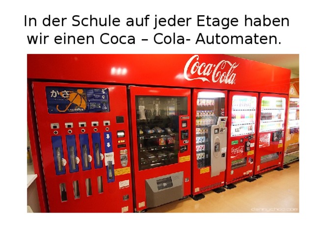 In der Schule auf jeder Etage haben wir einen Coca – Cola- Automaten. 